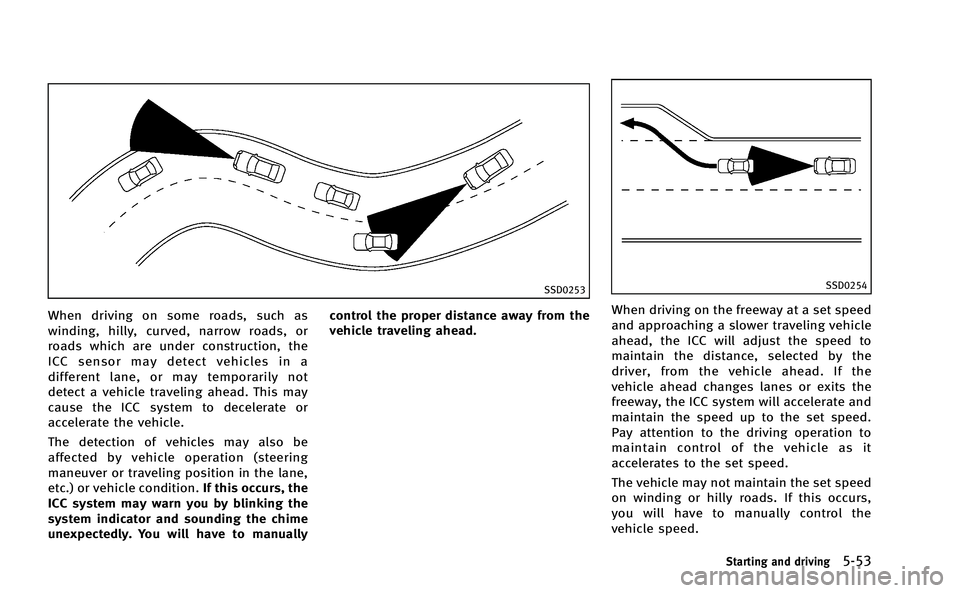 INFINITI M-HEV 2013 Owners Manual SSD0253
When driving on some roads, such as
winding, hilly, curved, narrow roads, or
roads which are under construction, the
ICC sensor may detect vehicles in a
different lane, or may temporarily not
INFINITI M-HEV 2013 Owners Manual SSD0253
When driving on some roads, such as
winding, hilly, curved, narrow roads, or
roads which are under construction, the
ICC sensor may detect vehicles in a
different lane, or may temporarily not