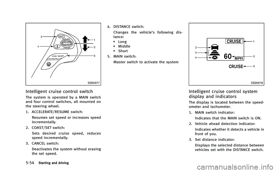 INFINITI M-HEV 2013 Owners Manual 5-54Starting and driving
SSD0977
Intelligent cruise control switch
The system is operated by a MAIN switch
and four control switches, all mounted on
the steering wheel.
1. ACCELERATE/RESUME switch:Res INFINITI M-HEV 2013 Owners Manual 5-54Starting and driving
SSD0977
Intelligent cruise control switch
The system is operated by a MAIN switch
and four control switches, all mounted on
the steering wheel.
1. ACCELERATE/RESUME switch:Res
