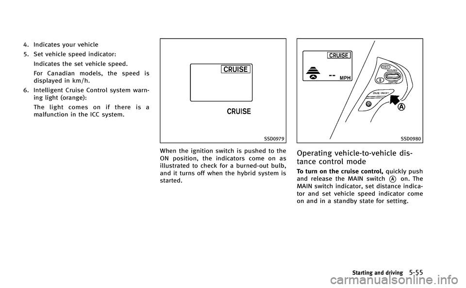 INFINITI M-HEV 2013 Owners Manual 4. Indicates your vehicle
5. Set vehicle speed indicator:Indicates the set vehicle speed.
For Canadian models, the speed is
displayed in km/h.
6. Intelligent Cruise Control system warn- ing light (ora INFINITI M-HEV 2013 Owners Manual 4. Indicates your vehicle
5. Set vehicle speed indicator:Indicates the set vehicle speed.
For Canadian models, the speed is
displayed in km/h.
6. Intelligent Cruise Control system warn- ing light (ora