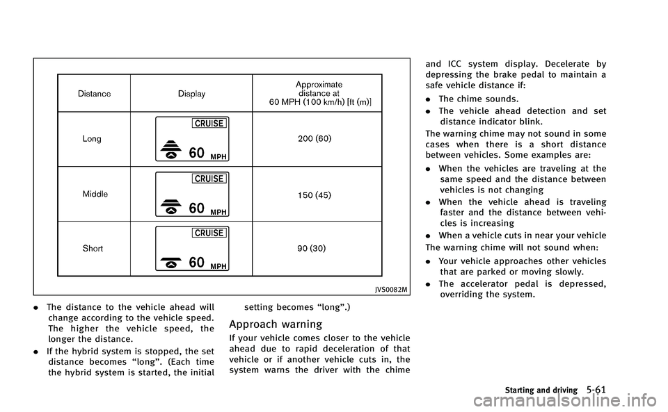 INFINITI M-HEV 2013 Owners Manual JVS0082M
.The distance to the vehicle ahead will
change according to the vehicle speed.
The higher the vehicle speed, the
longer the distance.
. If the hybrid system is stopped, the set
distance becom INFINITI M-HEV 2013 Owners Manual JVS0082M
.The distance to the vehicle ahead will
change according to the vehicle speed.
The higher the vehicle speed, the
longer the distance.
. If the hybrid system is stopped, the set
distance becom