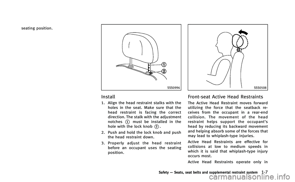 INFINITI M-HEV 2013 Owners Manual seating position.
SSS0996
Install
1. Align the head restraint stalks with theholes in the seat. Make sure that the
head restraint is facing the correct
direction. The stalk with the adjustment
notches INFINITI M-HEV 2013 Owners Manual seating position.
SSS0996
Install
1. Align the head restraint stalks with theholes in the seat. Make sure that the
head restraint is facing the correct
direction. The stalk with the adjustment
notches