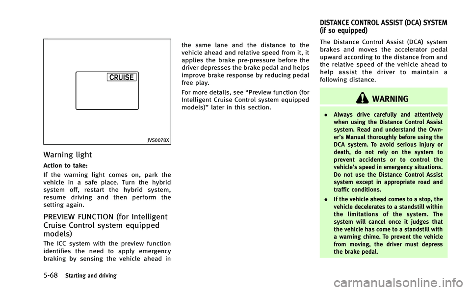 INFINITI M-HEV 2013  Owners Manual 5-68Starting and driving
JVS0078X
Warning light
Action to take:
If the warning light comes on, park the
vehicle in a safe place. Turn the hybrid
system off, restart the hybrid system,
resume driving a