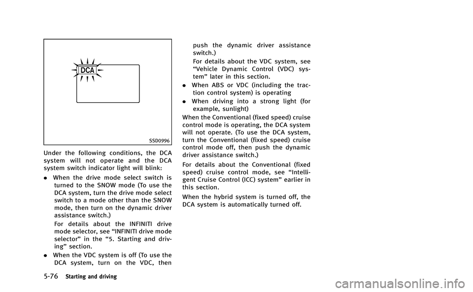 INFINITI M-HEV 2013 Owners Manual 5-76Starting and driving
SSD0996
Under the following conditions, the DCA
system will not operate and the DCA
system switch indicator light will blink:
.When the drive mode select switch is
turned to t INFINITI M-HEV 2013 Owners Manual 5-76Starting and driving
SSD0996
Under the following conditions, the DCA
system will not operate and the DCA
system switch indicator light will blink:
.When the drive mode select switch is
turned to t