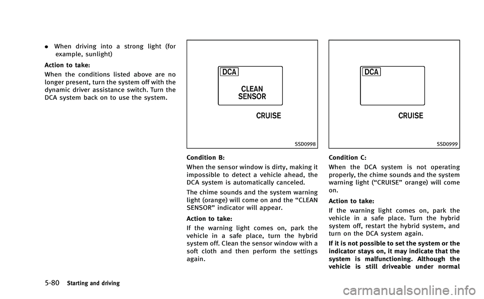 INFINITI M-HEV 2013  Owners Manual 5-80Starting and driving
.When driving into a strong light (for
example, sunlight)
Action to take:
When the conditions listed above are no
longer present, turn the system off with the
dynamic driver a