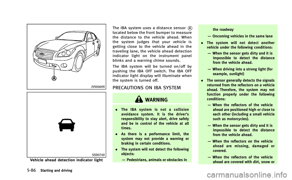 INFINITI M-HEV 2013  Owners Manual 5-86Starting and driving
JVS0069X
SSD0749
Vehicle ahead detection indicator lightThe IBA system uses a distance sensor
*A
located below the front bumper to measure
the distance to the vehicle ahead. W