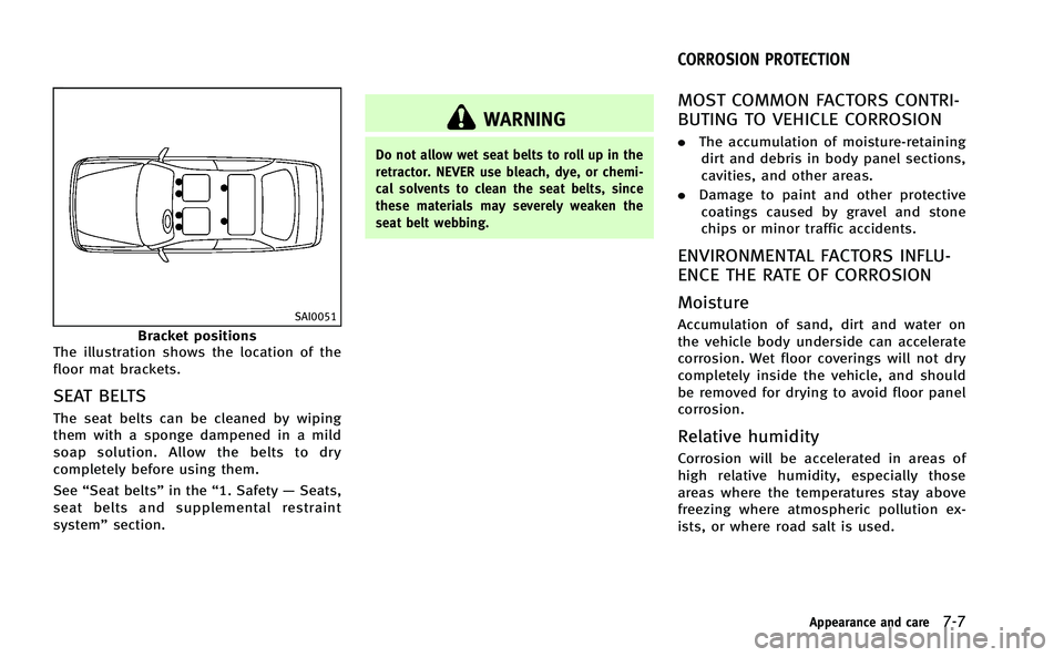 INFINITI M-HEV 2013 Owners Manual SAI0051
Bracket positions
The illustration shows the location of the
floor mat brackets.
SEAT BELTS
The seat belts can be cleaned by wiping
them with a sponge dampened in a mild
soap solution. Allow t INFINITI M-HEV 2013 Owners Manual SAI0051
Bracket positions
The illustration shows the location of the
floor mat brackets.
SEAT BELTS
The seat belts can be cleaned by wiping
them with a sponge dampened in a mild
soap solution. Allow t