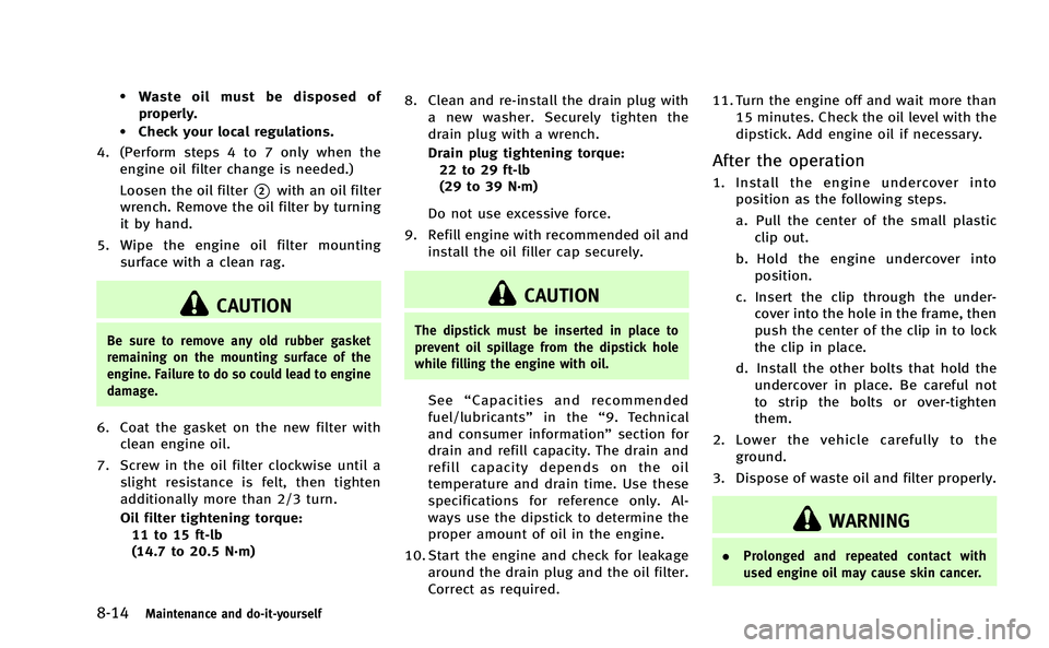 INFINITI M-HEV 2013  Owners Manual 8-14Maintenance and do-it-yourself
.Waste oil must be disposed of
properly.
.Check your local regulations.
4. (Perform steps 4 to 7 only when the engine oil filter change is needed.)
Loosen the oil fi
