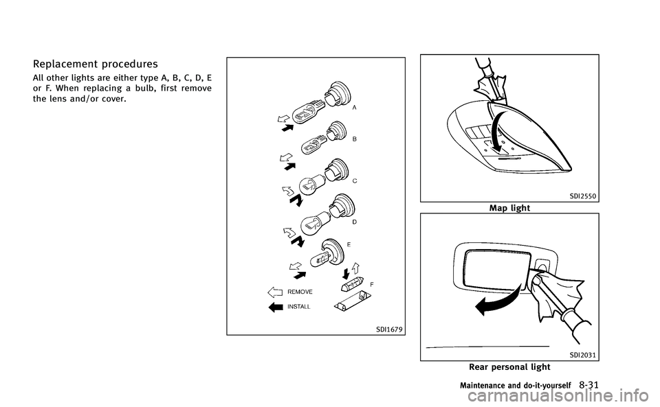 INFINITI M-HEV 2013 Owners Manual Replacement procedures
All other lights are either type A, B, C, D, E
or F. When replacing a bulb, first remove
the lens and/or cover.
SDI1679
SDI2550
Map light
SDI2031
Rear personal light
Maintenance INFINITI M-HEV 2013 Owners Manual Replacement procedures
All other lights are either type A, B, C, D, E
or F. When replacing a bulb, first remove
the lens and/or cover.
SDI1679
SDI2550
Map light
SDI2031
Rear personal light
Maintenance