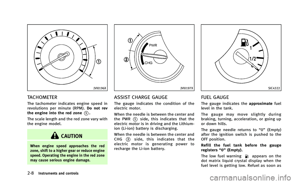 INFINITI M-HEV 2013 Owners Manual 2-8Instruments and controls
JVI0196X
TACHOMETER
The tachometer indicates engine speed in
revolutions per minute (RPM).Do not rev
the engine into the red zone
*1.
The scale length and the red zone vary