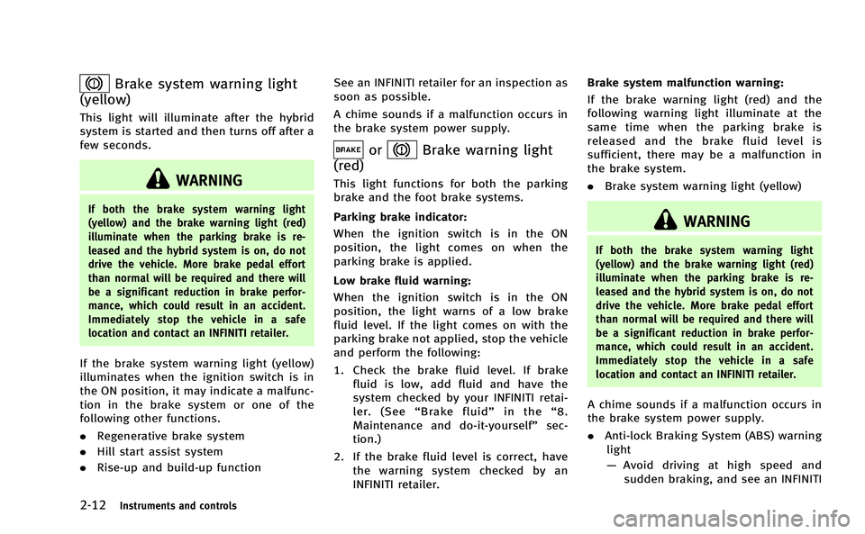 INFINITI M-HEV 2013 Owners Manual 2-12Instruments and controls
Brake system warning light
(yellow)
This light will illuminate after the hybrid
system is started and then turns off after a
few seconds.
WARNING
If both the brake system 