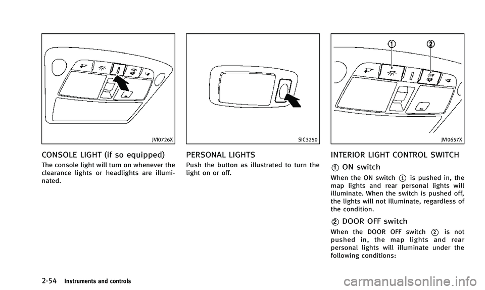 INFINITI Q50 2014 Owners Manual 2-54Instruments and controls
JVI0726X
CONSOLE LIGHT (if so equipped)
The console light will turn on whenever the
clearance lights or headlights are illumi-
nated.
SIC3250
PERSONAL LIGHTS
Push the butt INFINITI Q50 2014 Owners Manual 2-54Instruments and controls
JVI0726X
CONSOLE LIGHT (if so equipped)
The console light will turn on whenever the
clearance lights or headlights are illumi-
nated.
SIC3250
PERSONAL LIGHTS
Push the butt