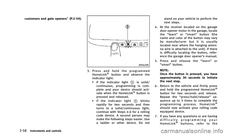 INFINITI Q50 2014 Owners Manual 2-58Instruments and controls
customers and gate openers”(P.2-59).
JVI0429X
3. Press and hold the programmed
HomeLink®button and observe the
indicator light.
.If the indicator light*1is solid/
conti INFINITI Q50 2014 Owners Manual 2-58Instruments and controls
customers and gate openers”(P.2-59).
JVI0429X
3. Press and hold the programmed
HomeLink®button and observe the
indicator light.
.If the indicator light*1is solid/
conti