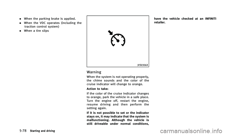 INFINITI Q50 2014 Owners Manual 5-78Starting and driving
.When the parking brake is applied.
. When the VDC operates (including the
traction control system)
. When a tire slips
JVS0306X
Warning
When the system is not operating prope INFINITI Q50 2014 Owners Manual 5-78Starting and driving
.When the parking brake is applied.
. When the VDC operates (including the
traction control system)
. When a tire slips
JVS0306X
Warning
When the system is not operating prope