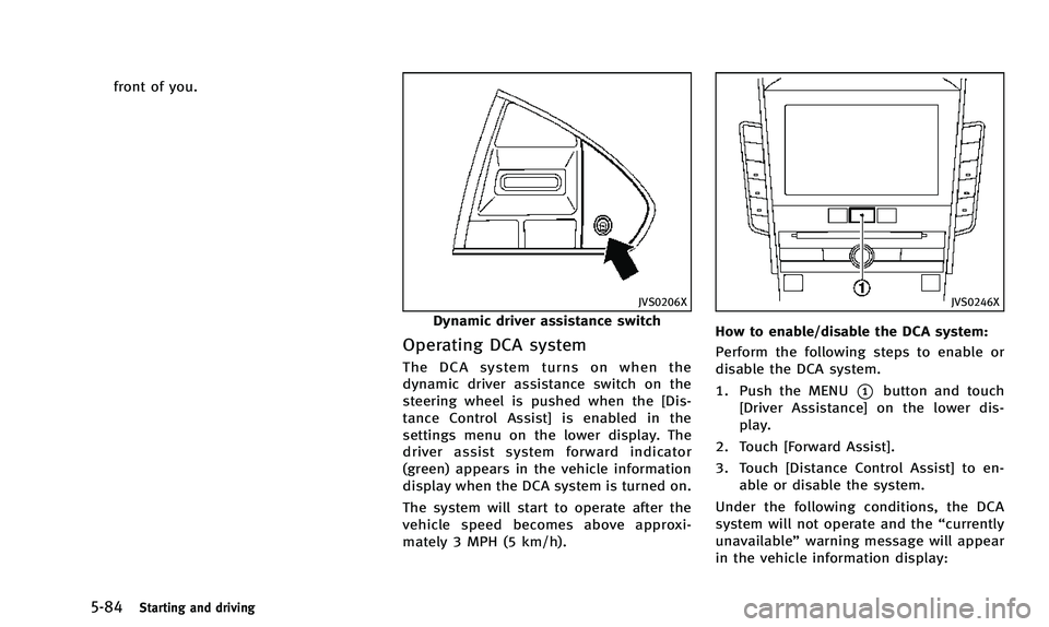 INFINITI Q50 2014  Owners Manual 5-84Starting and driving
front of you.
JVS0206X
Dynamic driver assistance switch
Operating DCA system
The DCA system turns on when the
dynamic driver assistance switch on the
steering wheel is pushed 