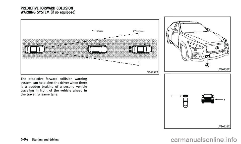 INFINITI Q50 2014 Owners Manual 5-94Starting and driving
JVS0294X
The predictive forward collision warning
system can help alert the driver when there
is a sudden braking of a second vehicle
traveling in front of the vehicle ahead i INFINITI Q50 2014 Owners Manual 5-94Starting and driving
JVS0294X
The predictive forward collision warning
system can help alert the driver when there
is a sudden braking of a second vehicle
traveling in front of the vehicle ahead i