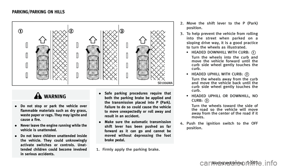 INFINITI Q50 2014  Owners Manual SD1006MA
WARNING
.Do not stop or park the vehicle over
flammable materials such as dry grass,
waste paper or rags. They may ignite and
cause a fire.
. Never leave the engine running while the
vehicle 