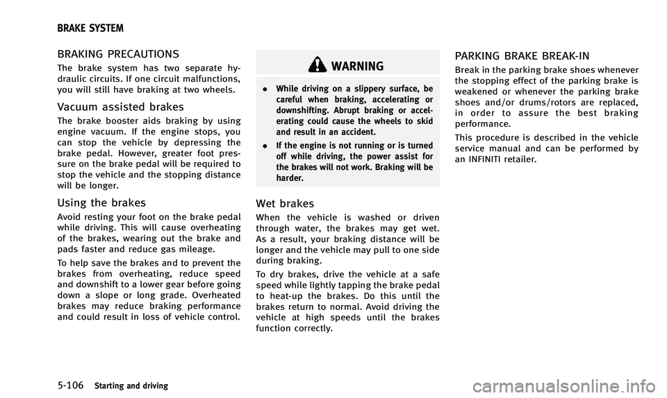INFINITI Q50 2014 Owners Manual 5-106Starting and driving
BRAKING PRECAUTIONS
The brake system has two separate hy-
draulic circuits. If one circuit malfunctions,
you will still have braking at two wheels.
Vacuum assisted brakes
The INFINITI Q50 2014 Owners Manual 5-106Starting and driving
BRAKING PRECAUTIONS
The brake system has two separate hy-
draulic circuits. If one circuit malfunctions,
you will still have braking at two wheels.
Vacuum assisted brakes
The