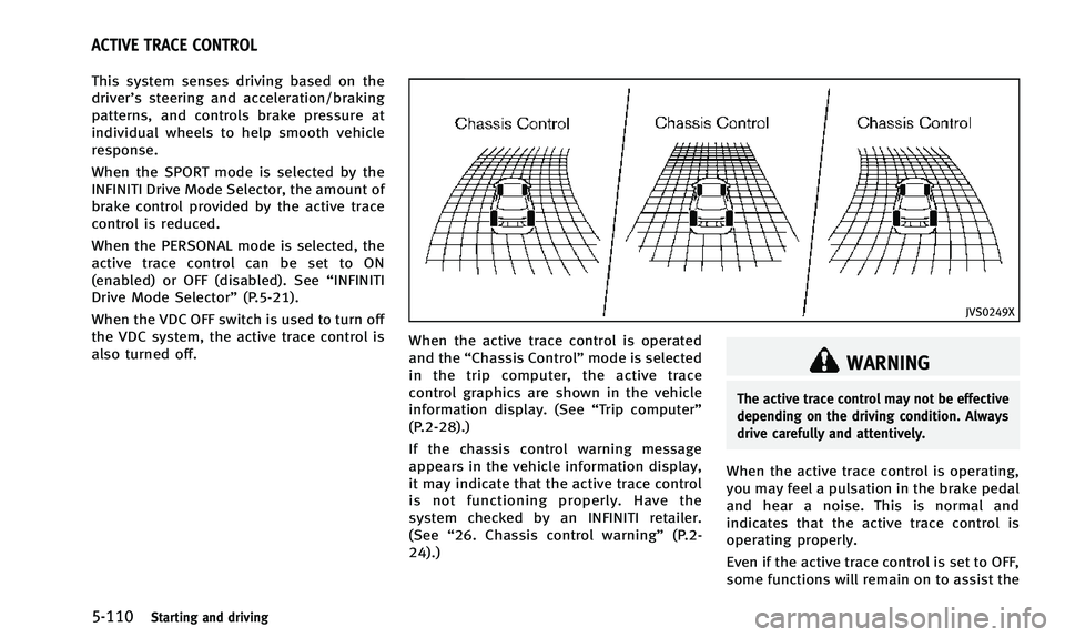 INFINITI Q50 2014 Owners Manual 5-110Starting and driving
This system senses driving based on the
driver’s steering and acceleration/braking
patterns, and controls brake pressure at
individual wheels to help smooth vehicle
respons INFINITI Q50 2014 Owners Manual 5-110Starting and driving
This system senses driving based on the
driver’s steering and acceleration/braking
patterns, and controls brake pressure at
individual wheels to help smooth vehicle
respons
