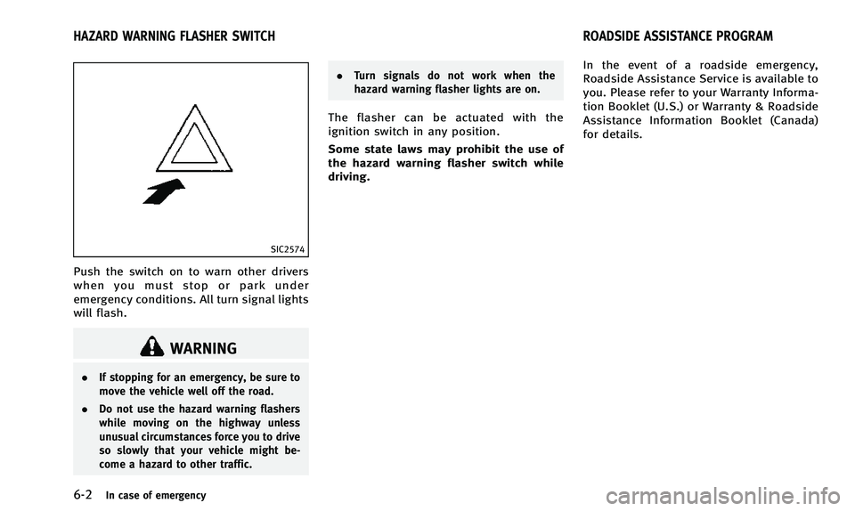 INFINITI Q50 2014 Owners Manual 6-2In case of emergency
SIC2574
Push the switch on to warn other drivers
when you must stop or park under
emergency conditions. All turn signal lights
will flash.
WARNING
.If stopping for an emergency INFINITI Q50 2014 Owners Manual 6-2In case of emergency
SIC2574
Push the switch on to warn other drivers
when you must stop or park under
emergency conditions. All turn signal lights
will flash.
WARNING
.If stopping for an emergency