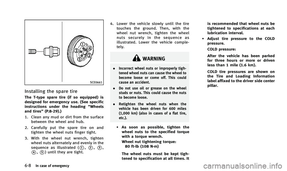 INFINITI Q50 2014 Owners Manual 6-8In case of emergency
SCE0661
Installing the spare tire
The T-type spare tire (if so equipped) is
designed for emergency use. (See specific
instructions under the heading“Wheels
and tires” (P.8- INFINITI Q50 2014 Owners Manual 6-8In case of emergency
SCE0661
Installing the spare tire
The T-type spare tire (if so equipped) is
designed for emergency use. (See specific
instructions under the heading“Wheels
and tires” (P.8-
