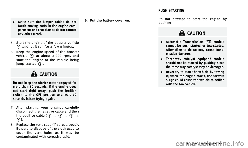 INFINITI Q50 2014 Owners Manual .Make sure the jumper cables do not
touch moving parts in the engine com-
partment and that clamps do not contact
any other metal.
5. Start the engine of the booster vehicle
*Aand let it run for a few INFINITI Q50 2014 Owners Manual .Make sure the jumper cables do not
touch moving parts in the engine com-
partment and that clamps do not contact
any other metal.
5. Start the engine of the booster vehicle
*Aand let it run for a few