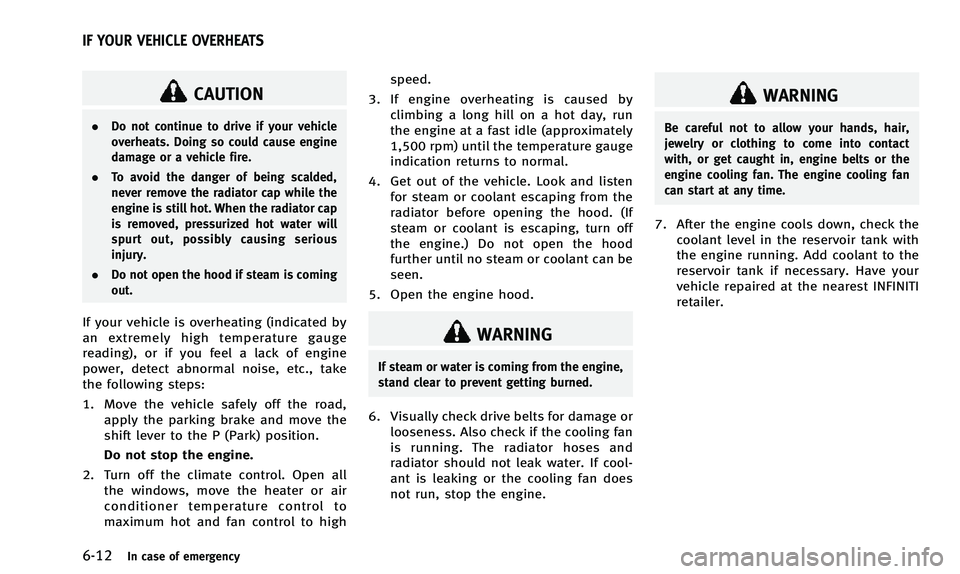 INFINITI Q50 2014 User Guide 6-12In case of emergency
CAUTION
.Do not continue to drive if your vehicle
overheats. Doing so could cause engine
damage or a vehicle fire.
. To avoid the danger of being scalded,
never remove the rad INFINITI Q50 2014 User Guide 6-12In case of emergency
CAUTION
.Do not continue to drive if your vehicle
overheats. Doing so could cause engine
damage or a vehicle fire.
. To avoid the danger of being scalded,
never remove the rad