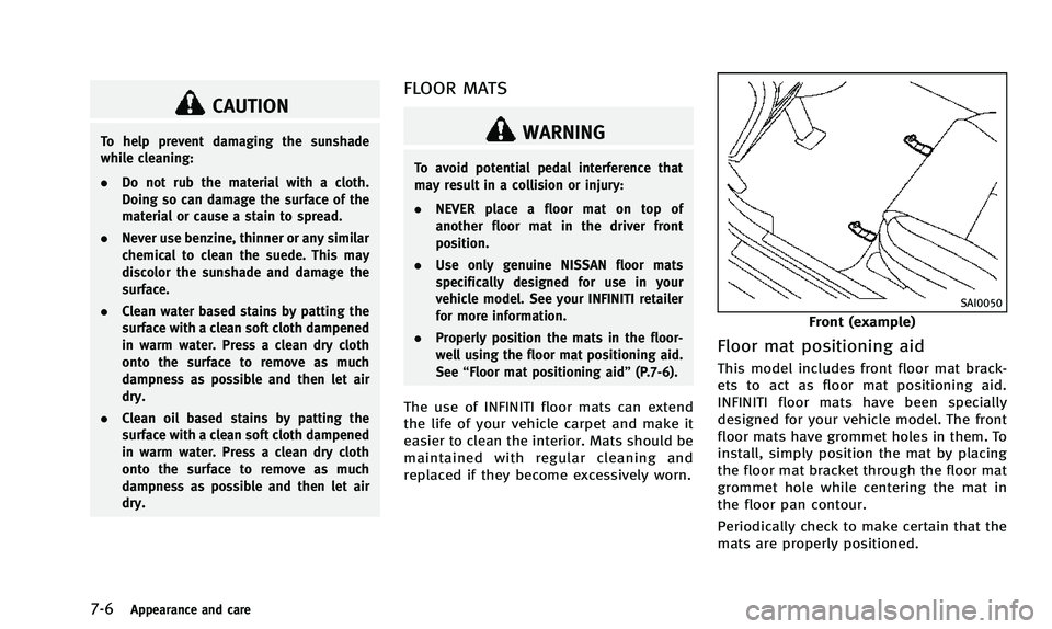 INFINITI Q50 2014 Service Manual 7-6Appearance and care
CAUTION
To help prevent damaging the sunshade
while cleaning:
.Do not rub the material with a cloth.
Doing so can damage the surface of the
material or cause a stain to spread.
