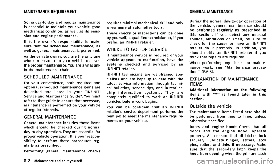 INFINITI Q50 2014 Owners Manual 8-2Maintenance and do-it-yourself
Some day-to-day and regular maintenance
is essential to maintain your vehicle good
mechanical condition, as well as its emis-
sion and engine performance.
It is the o INFINITI Q50 2014 Owners Manual 8-2Maintenance and do-it-yourself
Some day-to-day and regular maintenance
is essential to maintain your vehicle good
mechanical condition, as well as its emis-
sion and engine performance.
It is the o