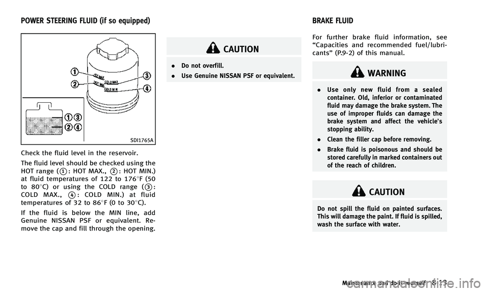 INFINITI Q50 2014 Owners Manual SDI1765A
Check the fluid level in the reservoir.
The fluid level should be checked using the
HOT range (
*1: HOT MAX.,*2: HOT MIN.)
at fluid temperatures of 122 to 1768F (50
to 808C) or using the COLD INFINITI Q50 2014 Owners Manual SDI1765A
Check the fluid level in the reservoir.
The fluid level should be checked using the
HOT range (
*1: HOT MAX.,*2: HOT MIN.)
at fluid temperatures of 122 to 1768F (50
to 808C) or using the COLD