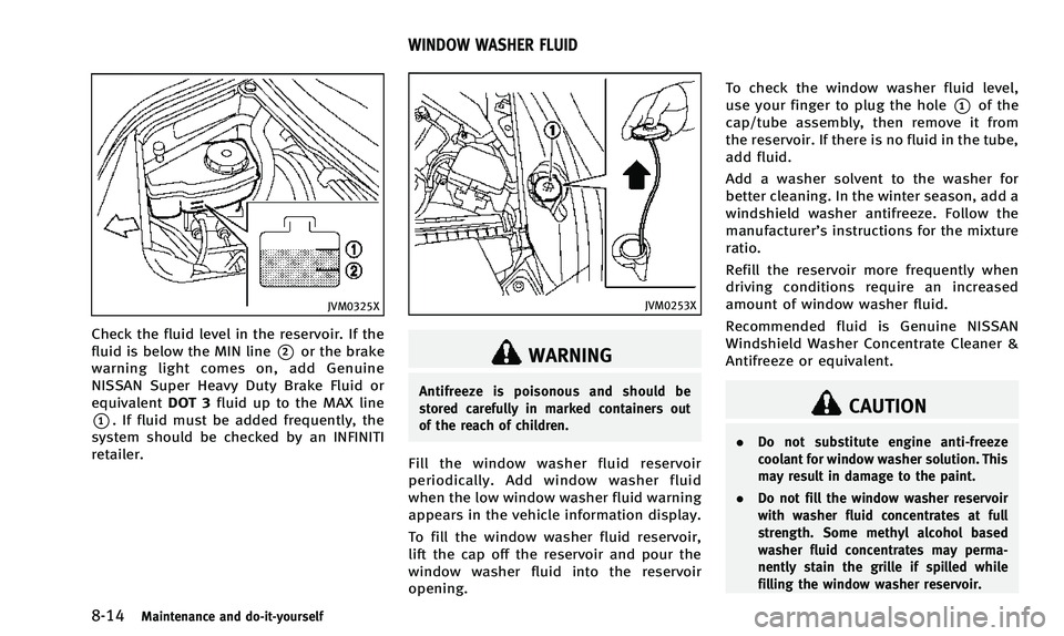 INFINITI Q50 2014 User Guide 8-14Maintenance and do-it-yourself
JVM0325X
Check the fluid level in the reservoir. If the
fluid is below the MIN line
*2or the brake
warning light comes on, add Genuine
NISSAN Super Heavy Duty Brake INFINITI Q50 2014 User Guide 8-14Maintenance and do-it-yourself
JVM0325X
Check the fluid level in the reservoir. If the
fluid is below the MIN line
*2or the brake
warning light comes on, add Genuine
NISSAN Super Heavy Duty Brake
