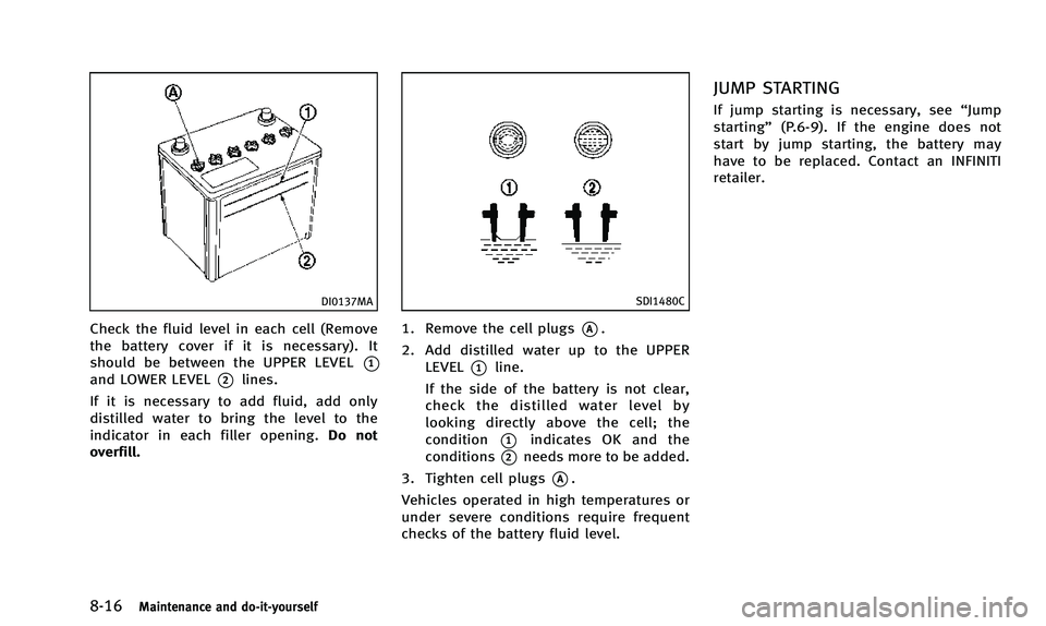 INFINITI Q50 2014 Owners Manual 8-16Maintenance and do-it-yourself
DI0137MA
Check the fluid level in each cell (Remove
the battery cover if it is necessary). It
should be between the UPPER LEVEL
*1and LOWER LEVEL*2lines.
If it is ne INFINITI Q50 2014 Owners Manual 8-16Maintenance and do-it-yourself
DI0137MA
Check the fluid level in each cell (Remove
the battery cover if it is necessary). It
should be between the UPPER LEVEL
*1and LOWER LEVEL*2lines.
If it is ne