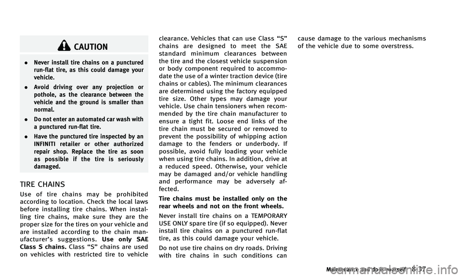 INFINITI Q50 2014 User Guide CAUTION
.Never install tire chains on a punctured
run-flat tire, as this could damage your
vehicle.
. Avoid driving over any projection or
pothole, as the clearance between the
vehicle and the ground INFINITI Q50 2014 User Guide CAUTION
.Never install tire chains on a punctured
run-flat tire, as this could damage your
vehicle.
. Avoid driving over any projection or
pothole, as the clearance between the
vehicle and the ground