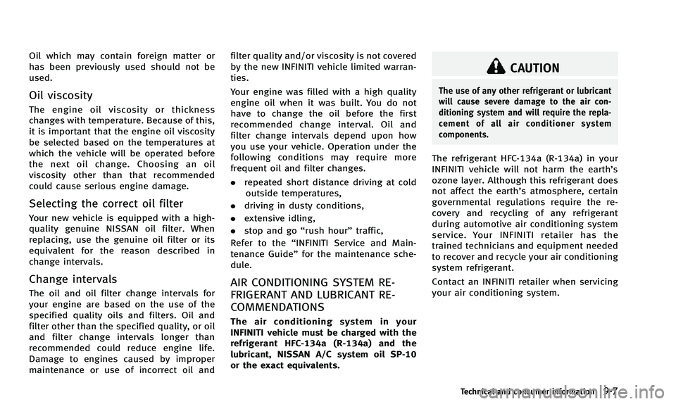 INFINITI Q50 2014 Owners Manual Oil which may contain foreign matter or
has been previously used should not be
used.
Oil viscosity
The engine oil viscosity or thickness
changes with temperature. Because of this,
it is important that INFINITI Q50 2014 Owners Manual Oil which may contain foreign matter or
has been previously used should not be
used.
Oil viscosity
The engine oil viscosity or thickness
changes with temperature. Because of this,
it is important that