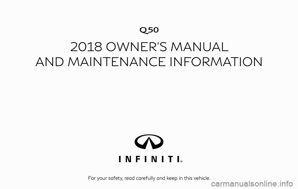 INFINITI Q50 2018  Owners Manual �
2018 OWNER’S MANUAL
AND MAINTENANCE INFORMATION
For your safety, read carefully and keep in this vehicle. 