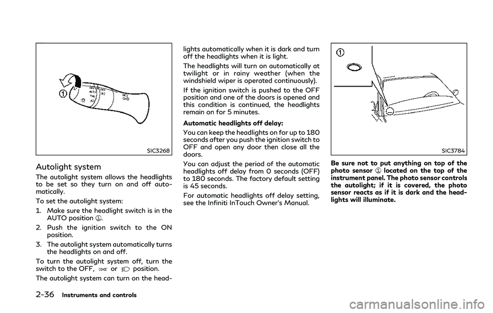INFINITI Q50 2018 Owners Manual 2-36Instruments and controls
SIC3268
Autolight system
The autolight system allows the headlights
to be set so they turn on and off auto-
matically.
To set the autolight system:
1. Make sure the headli INFINITI Q50 2018 Owners Manual 2-36Instruments and controls
SIC3268
Autolight system
The autolight system allows the headlights
to be set so they turn on and off auto-
matically.
To set the autolight system:
1. Make sure the headli