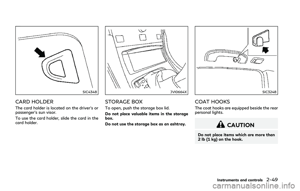 INFINITI Q50 2018 Owners Manual SIC4348
CARD HOLDER
The card holder is located on the driver’s or
passenger’s sun visor.
To use the card holder, slide the card in the
card holder.
JVI0664X
STORAGE BOX
To open, push the storage b INFINITI Q50 2018 Owners Manual SIC4348
CARD HOLDER
The card holder is located on the driver’s or
passenger’s sun visor.
To use the card holder, slide the card in the
card holder.
JVI0664X
STORAGE BOX
To open, push the storage b