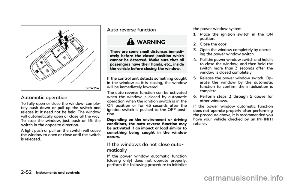 INFINITI Q50 2018 Owners Manual 2-52Instruments and controls
SIC4354
Automatic operation
To fully open or close the window, comple-
tely push down or pull up the switch and
release it; it need not be held. The window
will automatica INFINITI Q50 2018 Owners Manual 2-52Instruments and controls
SIC4354
Automatic operation
To fully open or close the window, comple-
tely push down or pull up the switch and
release it; it need not be held. The window
will automatica