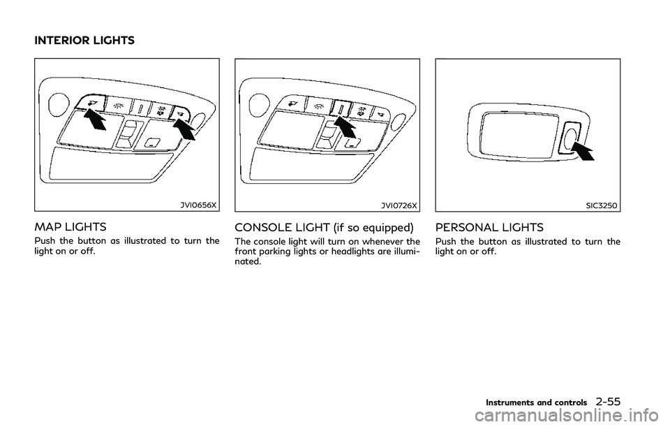 INFINITI Q50 2018 Owners Manual JVI0656X
MAP LIGHTS
Push the button as illustrated to turn the
light on or off.
JVI0726X
CONSOLE LIGHT (if so equipped)
The console light will turn on whenever the
front parking lights or headlights a INFINITI Q50 2018 Owners Manual JVI0656X
MAP LIGHTS
Push the button as illustrated to turn the
light on or off.
JVI0726X
CONSOLE LIGHT (if so equipped)
The console light will turn on whenever the
front parking lights or headlights a