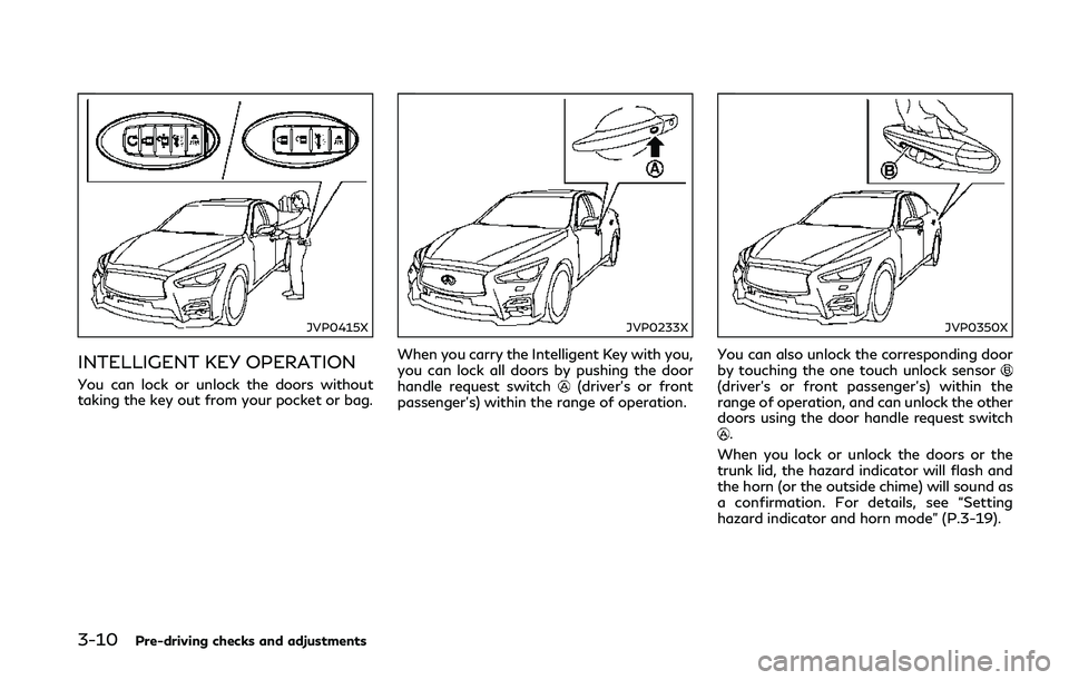 INFINITI Q50 2018 Owners Manual 3-10Pre-driving checks and adjustments
JVP0415X
INTELLIGENT KEY OPERATION
You can lock or unlock the doors without
taking the key out from your pocket or bag.
JVP0233X
When you carry the Intelligent K INFINITI Q50 2018 Owners Manual 3-10Pre-driving checks and adjustments
JVP0415X
INTELLIGENT KEY OPERATION
You can lock or unlock the doors without
taking the key out from your pocket or bag.
JVP0233X
When you carry the Intelligent K