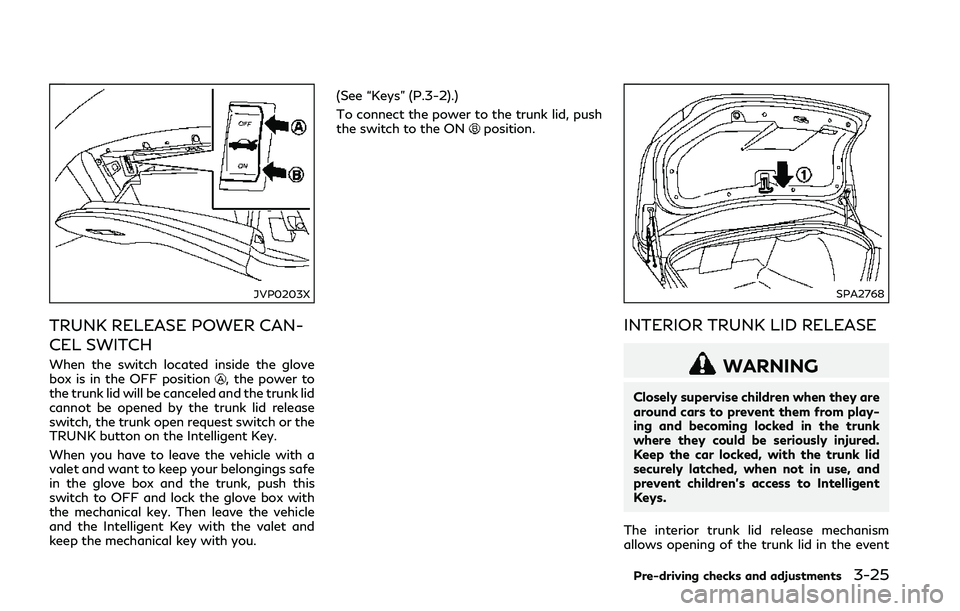 INFINITI Q50 2018 Owners Manual JVP0203X
TRUNK RELEASE POWER CAN-
CEL SWITCH
When the switch located inside the glove
box is in the OFF position, the power to
the trunk lid will be canceled and the trunk lid
cannot be opened by the INFINITI Q50 2018 Owners Manual JVP0203X
TRUNK RELEASE POWER CAN-
CEL SWITCH
When the switch located inside the glove
box is in the OFF position, the power to
the trunk lid will be canceled and the trunk lid
cannot be opened by the
