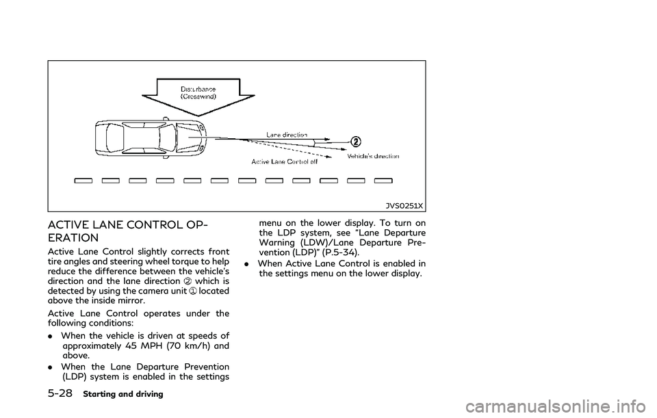 INFINITI Q50 2018 Owners Manual 5-28Starting and driving
JVS0251X
ACTIVE LANE CONTROL OP-
ERATION
Active Lane Control slightly corrects front
tire angles and steering wheel torque to help
reduce the difference between the vehicle’ INFINITI Q50 2018 Owners Manual 5-28Starting and driving
JVS0251X
ACTIVE LANE CONTROL OP-
ERATION
Active Lane Control slightly corrects front
tire angles and steering wheel torque to help
reduce the difference between the vehicle’