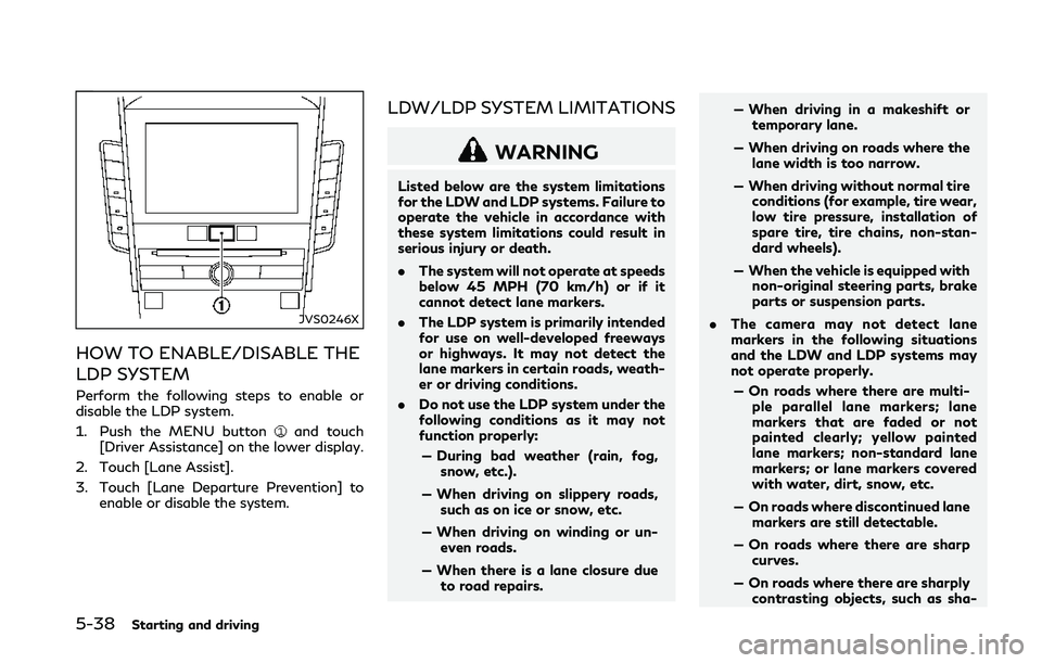 INFINITI Q50 2018  Owners Manual 5-38Starting and driving
JVS0246X
HOW TO ENABLE/DISABLE THE
LDP SYSTEM
Perform the following steps to enable or
disable the LDP system.
1. Push the MENU button
and touch
[Driver Assistance] on the low