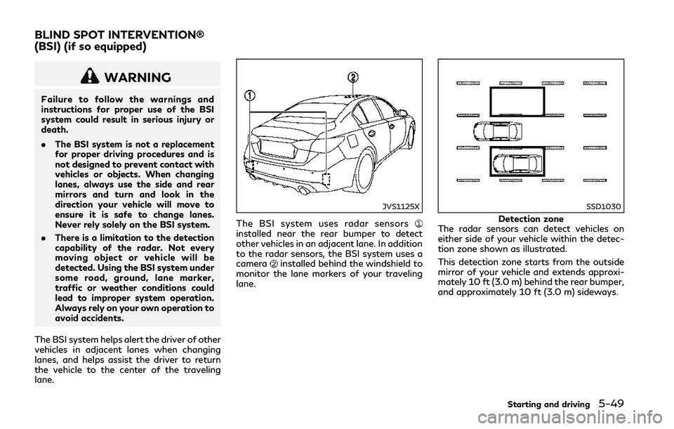 INFINITI Q50 2018  Owners Manual WARNING
Failure to follow the warnings and
instructions for proper use of the BSI
system could result in serious injury or
death.
.The BSI system is not a replacement
for proper driving procedures and