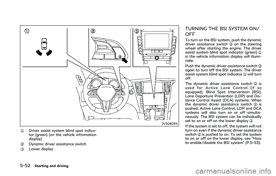 INFINITI Q50 2018  Owners Manual 5-52Starting and driving
JVS0829X
Driver assist system blind spot indica-
tor (green) (on the vehicle information
display)
Dynamic driver assistance switch
Lower display
TURNING THE BSI SYSTEM ON/
OFF