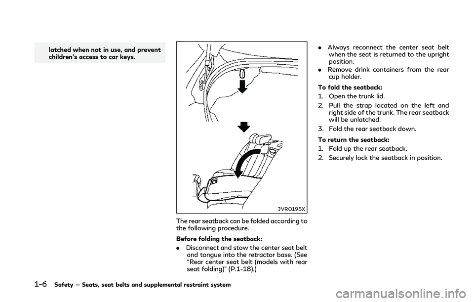 INFINITI Q50 2018  Owners Manual 1-6Safety — Seats, seat belts and supplemental restraint system
latched when not in use, and prevent
children’s access to car keys.
JVR0195X
The rear seatback can be folded according to
the follow