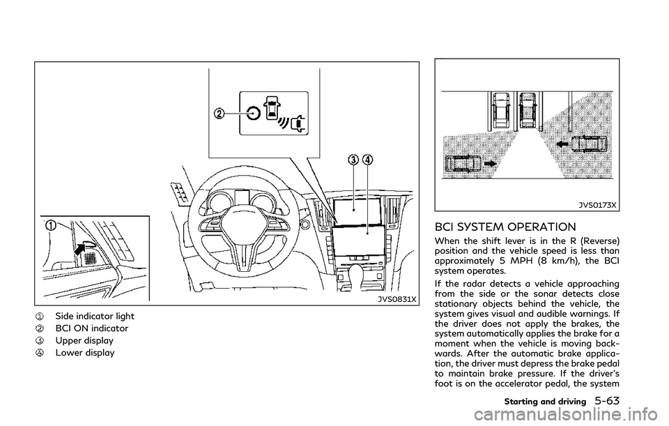 INFINITI Q50 2018  Owners Manual JVS0831X
Side indicator light
BCI ON indicator
Upper display
Lower display
JVS0173X
BCI SYSTEM OPERATION
When the shift lever is in the R (Reverse)
position and the vehicle speed is less than
approxim