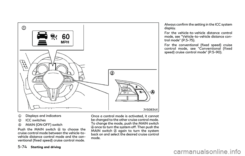 INFINITI Q50 2018  Owners Manual 5-74Starting and driving
JVS0834X
Displays and indicators
ICC switches
MAIN (ON·OFF) switch
Push the MAIN switch
to choose the
cruise control mode between the vehicle-to-
vehicle distance control mod