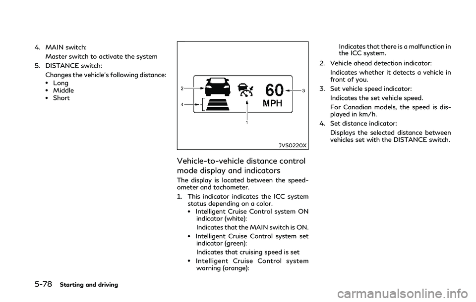 INFINITI Q50 2018  Owners Manual 5-78Starting and driving
4. MAIN switch:Master switch to activate the system
5. DISTANCE switch: Changes the vehicle’s following distance:
.Long.Middle.Short
JVS0220X
Vehicle-to-vehicle distance con