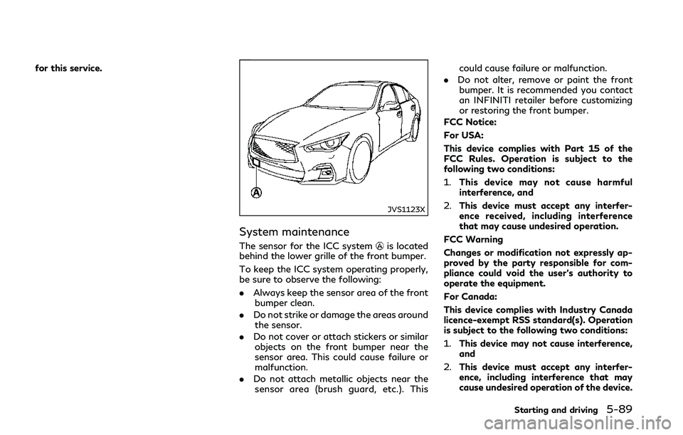 INFINITI Q50 2018 Owners Manual for this service.
JVS1123X
System maintenance
The sensor for the ICC systemis located
behind the lower grille of the front bumper.
To keep the ICC system operating properly,
be sure to observe the fol INFINITI Q50 2018 Owners Manual for this service.
JVS1123X
System maintenance
The sensor for the ICC systemis located
behind the lower grille of the front bumper.
To keep the ICC system operating properly,
be sure to observe the fol