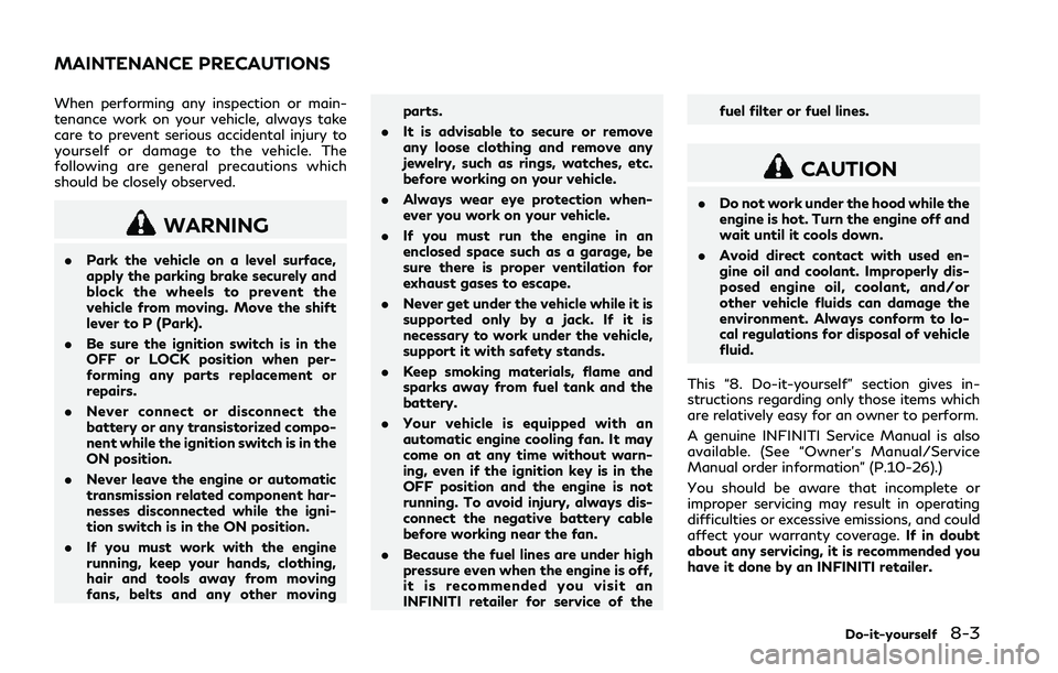 INFINITI Q50 2018 User Guide When performing any inspection or main-
tenance work on your vehicle, always take
care to prevent serious accidental injury to
yourself or damage to the vehicle. The
following are general precautions INFINITI Q50 2018 User Guide When performing any inspection or main-
tenance work on your vehicle, always take
care to prevent serious accidental injury to
yourself or damage to the vehicle. The
following are general precautions